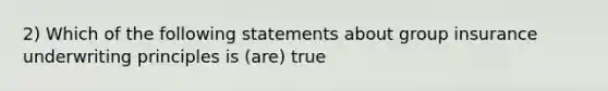 2) Which of the following statements about group insurance underwriting principles is (are) true