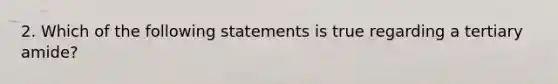 2. Which of the following statements is true regarding a tertiary amide?