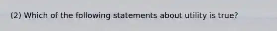 (2) Which of the following statements about utility is true?