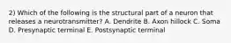 2) Which of the following is the structural part of a neuron that releases a neurotransmitter? ​A. Dendrite ​B. Axon hillock ​C. Soma ​D. Presynaptic terminal ​E. Postsynaptic terminal