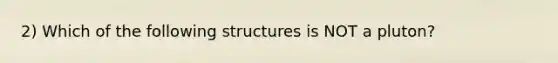 2) Which of the following structures is NOT a pluton?