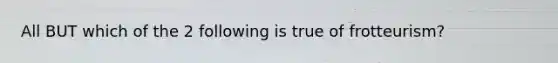 All BUT which of the 2 following is true of frotteurism?