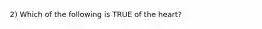 2) Which of the following is TRUE of the heart?