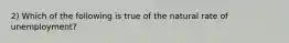 2) Which of the following is true of the natural rate of unemployment?