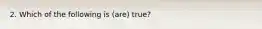 2. Which of the following is (are) true?