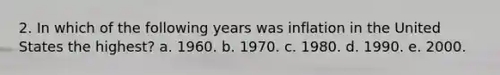 2. In which of the following years was inflation in the United States the highest? a. 1960. b. 1970. c. 1980. d. 1990. e. 2000.