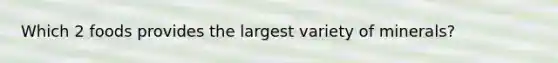 Which 2 foods provides the largest variety of minerals?