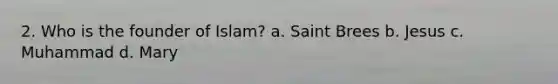 2. Who is the founder of Islam? a. Saint Brees b. Jesus c. Muhammad d. Mary