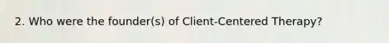 2. Who were the founder(s) of Client-Centered Therapy?