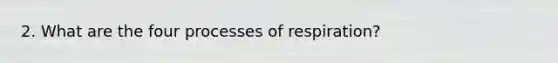 2. What are the four processes of respiration?