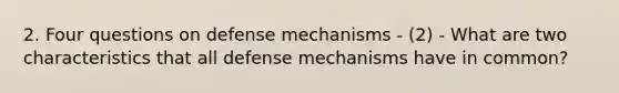 2. Four questions on defense mechanisms - (2) - What are two characteristics that all defense mechanisms have in common?