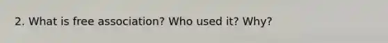 2. What is free association? Who used it? Why?