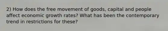 2) How does the free movement of goods, capital and people affect economic growth rates? What has been the contemporary trend in restrictions for these?