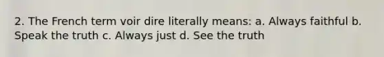 2. The French term voir dire literally means: a. Always faithful b. Speak the truth c. Always just d. See the truth