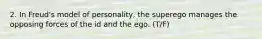 2. In Freud's model of personality, the superego manages the opposing forces of the id and the ego. (T/F)