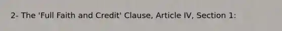 2- The 'Full Faith and Credit' Clause, Article IV, Section 1: