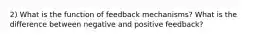 2) What is the function of feedback mechanisms? What is the difference between negative and positive feedback?