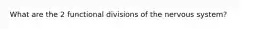 What are the 2 functional divisions of the nervous system?