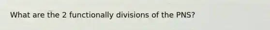 What are the 2 functionally divisions of the PNS?