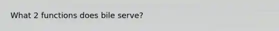 What 2 functions does bile serve?