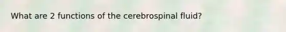 What are 2 functions of the cerebrospinal fluid?