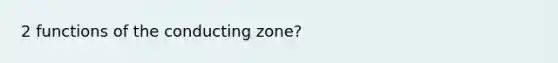 2 functions of the conducting zone?