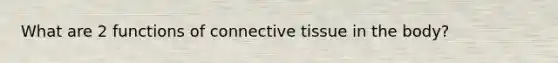 What are 2 functions of connective tissue in the body?