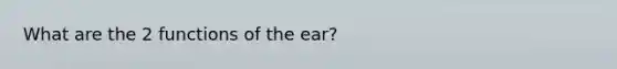 What are the 2 functions of the ear?