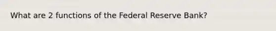 What are 2 functions of the Federal Reserve Bank?