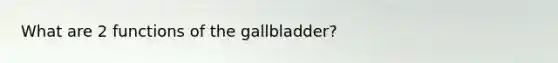 What are 2 functions of the gallbladder?