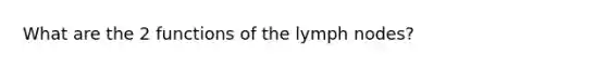 What are the 2 functions of the lymph nodes?