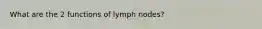 What are the 2 functions of lymph nodes?