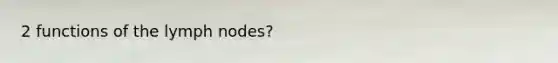 2 functions of the lymph nodes?