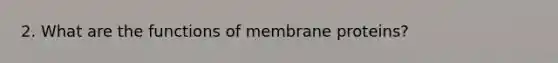 2. What are the functions of membrane proteins?