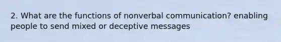 2. What are the functions of nonverbal communication? enabling people to send mixed or deceptive messages