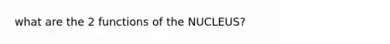 what are the 2 functions of the NUCLEUS?