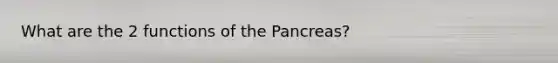 What are the 2 functions of the Pancreas?