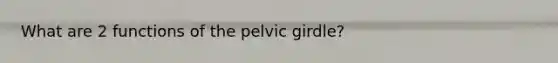 What are 2 functions of the pelvic girdle?