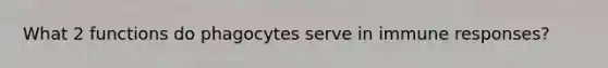 What 2 functions do phagocytes serve in immune responses?