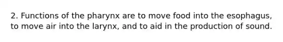 2. Functions of <a href='https://www.questionai.com/knowledge/ktW97n6hGJ-the-pharynx' class='anchor-knowledge'>the pharynx</a> are to move food into <a href='https://www.questionai.com/knowledge/kSjVhaa9qF-the-esophagus' class='anchor-knowledge'>the esophagus</a>, to move air into the larynx, and to aid in the production of sound.