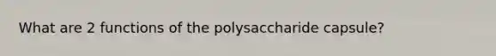 What are 2 functions of the polysaccharide capsule?