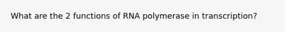 What are the 2 functions of RNA polymerase in transcription?