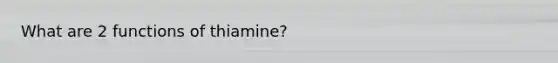 What are 2 functions of thiamine?