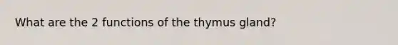 What are the 2 functions of the thymus gland?