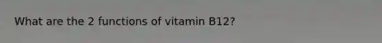 What are the 2 functions of vitamin B12?