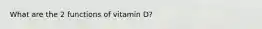 What are the 2 functions of vitamin D?