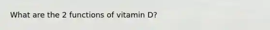 What are the 2 functions of vitamin D?