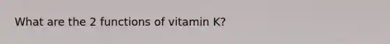 What are the 2 functions of vitamin K?