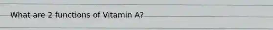 What are 2 functions of Vitamin A?