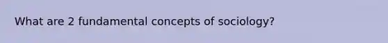 What are 2 fundamental concepts of sociology?